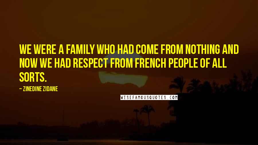 Zinedine Zidane Quotes: We were a family who had come from nothing and now we had respect from French people of all sorts.