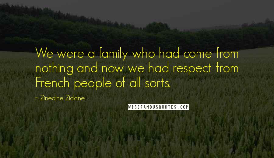 Zinedine Zidane Quotes: We were a family who had come from nothing and now we had respect from French people of all sorts.