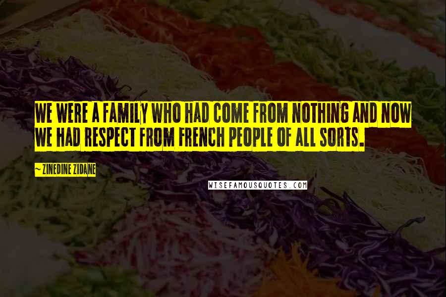 Zinedine Zidane Quotes: We were a family who had come from nothing and now we had respect from French people of all sorts.