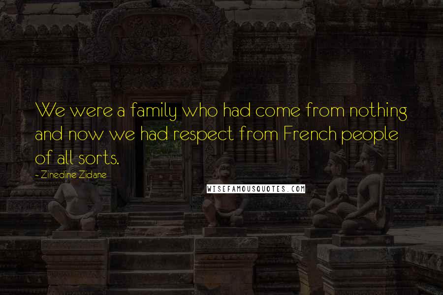 Zinedine Zidane Quotes: We were a family who had come from nothing and now we had respect from French people of all sorts.