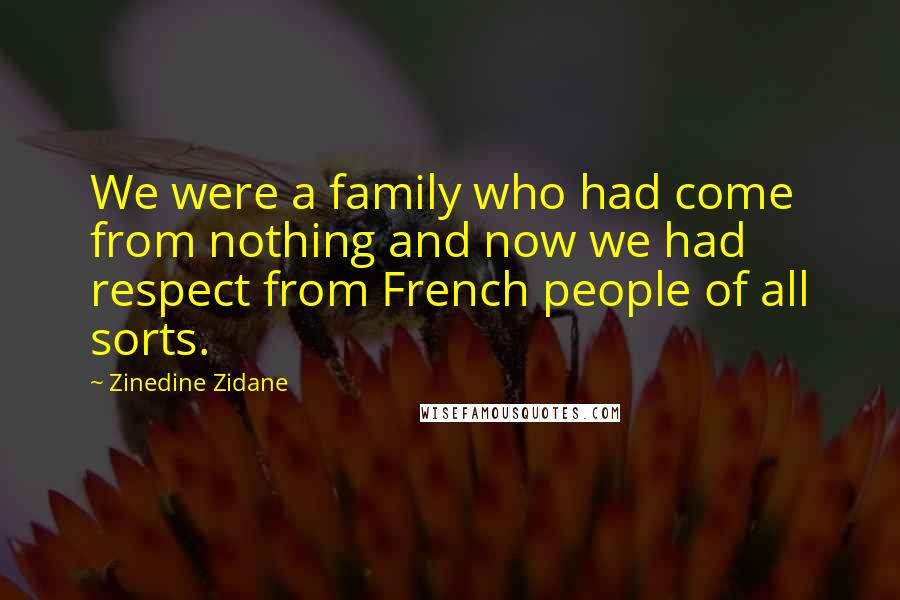 Zinedine Zidane Quotes: We were a family who had come from nothing and now we had respect from French people of all sorts.