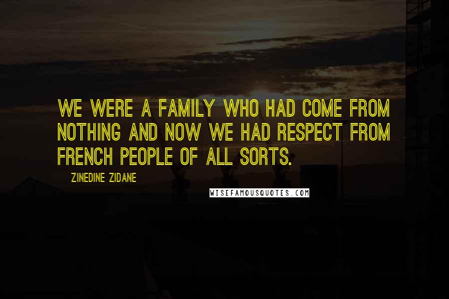 Zinedine Zidane Quotes: We were a family who had come from nothing and now we had respect from French people of all sorts.