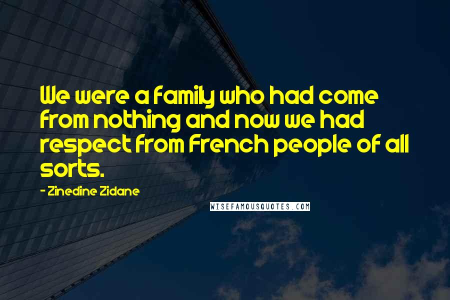 Zinedine Zidane Quotes: We were a family who had come from nothing and now we had respect from French people of all sorts.