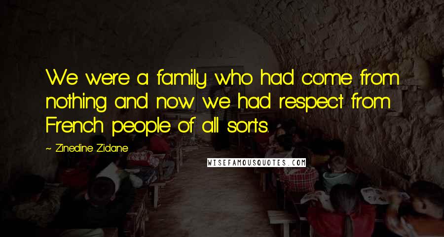 Zinedine Zidane Quotes: We were a family who had come from nothing and now we had respect from French people of all sorts.