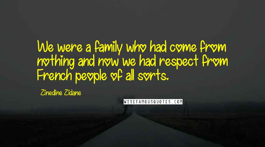 Zinedine Zidane Quotes: We were a family who had come from nothing and now we had respect from French people of all sorts.