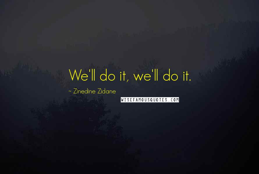 Zinedine Zidane Quotes: We'll do it, we'll do it.