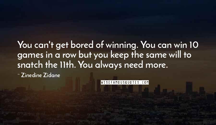 Zinedine Zidane Quotes: You can't get bored of winning. You can win 10 games in a row but you keep the same will to snatch the 11th. You always need more.