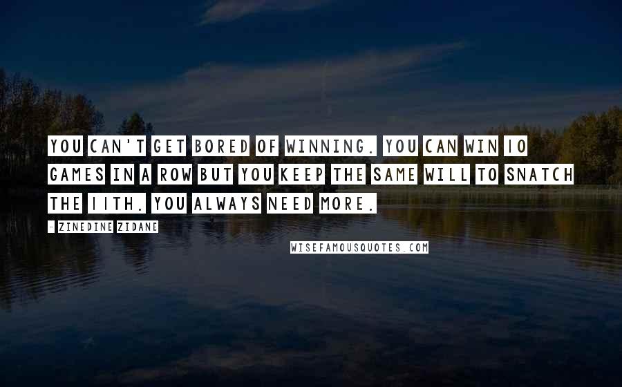 Zinedine Zidane Quotes: You can't get bored of winning. You can win 10 games in a row but you keep the same will to snatch the 11th. You always need more.