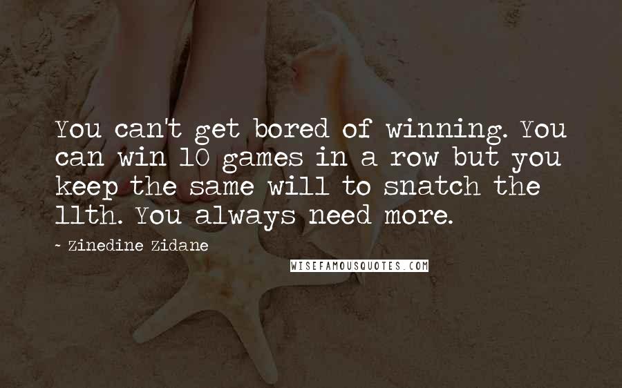 Zinedine Zidane Quotes: You can't get bored of winning. You can win 10 games in a row but you keep the same will to snatch the 11th. You always need more.