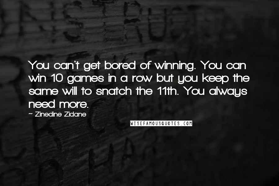 Zinedine Zidane Quotes: You can't get bored of winning. You can win 10 games in a row but you keep the same will to snatch the 11th. You always need more.