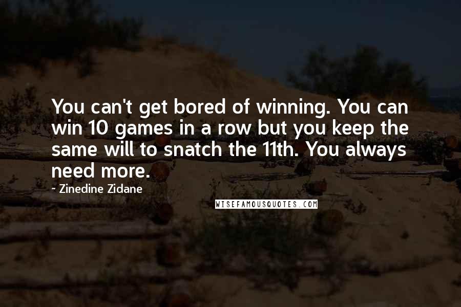 Zinedine Zidane Quotes: You can't get bored of winning. You can win 10 games in a row but you keep the same will to snatch the 11th. You always need more.