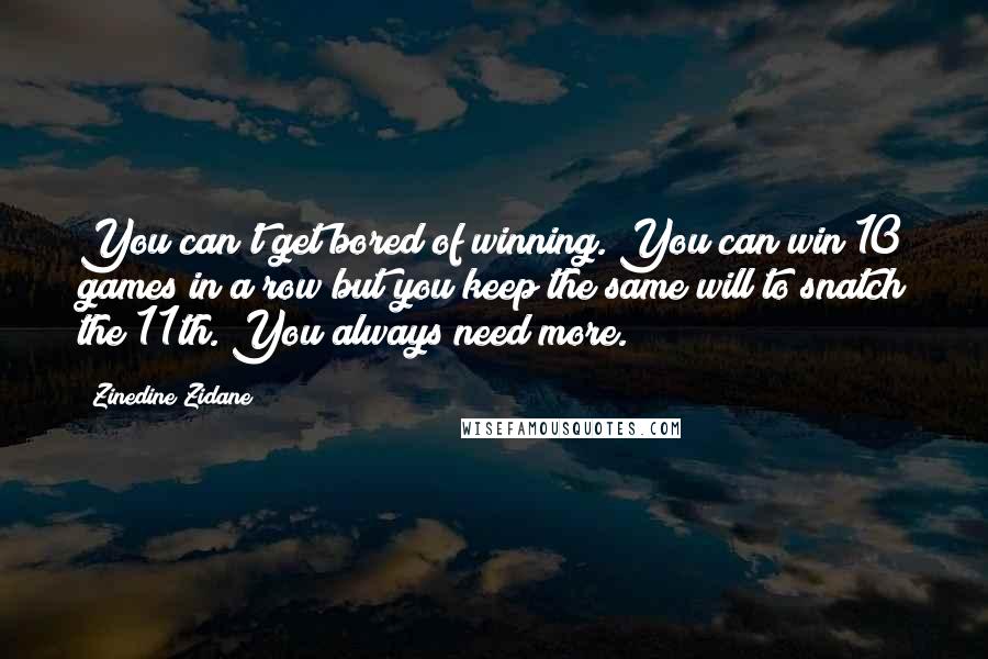 Zinedine Zidane Quotes: You can't get bored of winning. You can win 10 games in a row but you keep the same will to snatch the 11th. You always need more.