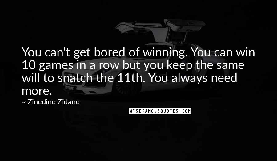 Zinedine Zidane Quotes: You can't get bored of winning. You can win 10 games in a row but you keep the same will to snatch the 11th. You always need more.