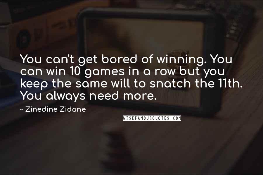 Zinedine Zidane Quotes: You can't get bored of winning. You can win 10 games in a row but you keep the same will to snatch the 11th. You always need more.