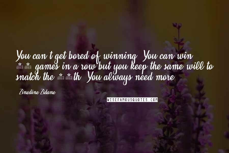 Zinedine Zidane Quotes: You can't get bored of winning. You can win 10 games in a row but you keep the same will to snatch the 11th. You always need more.