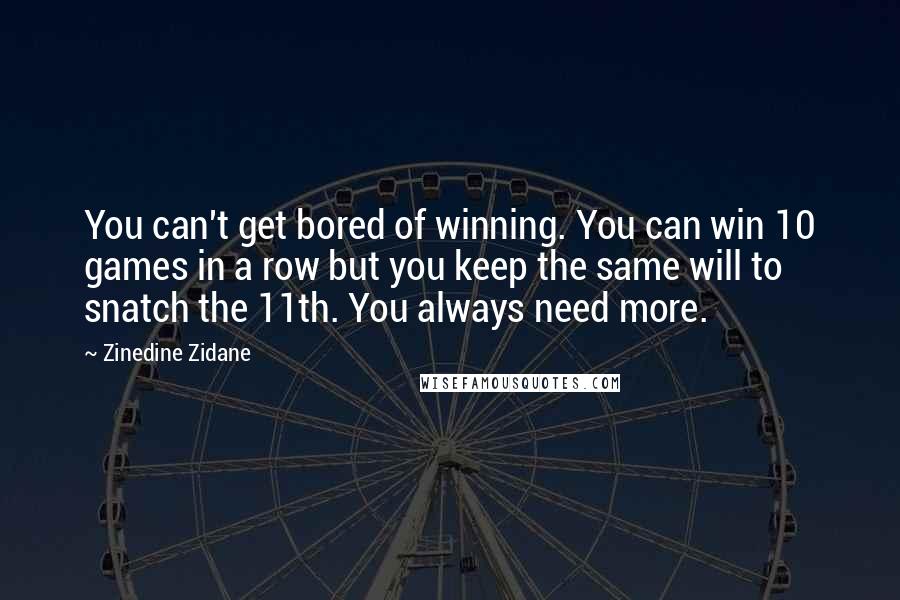 Zinedine Zidane Quotes: You can't get bored of winning. You can win 10 games in a row but you keep the same will to snatch the 11th. You always need more.