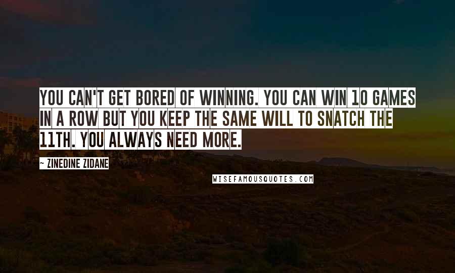 Zinedine Zidane Quotes: You can't get bored of winning. You can win 10 games in a row but you keep the same will to snatch the 11th. You always need more.