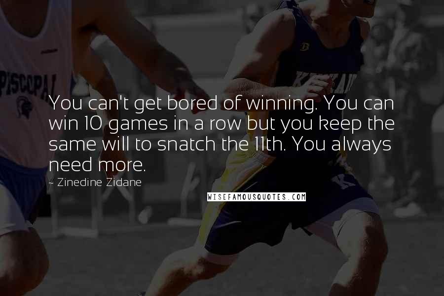 Zinedine Zidane Quotes: You can't get bored of winning. You can win 10 games in a row but you keep the same will to snatch the 11th. You always need more.