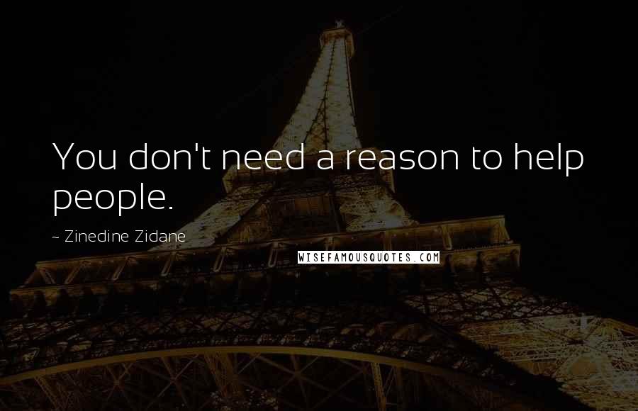 Zinedine Zidane Quotes: You don't need a reason to help people.