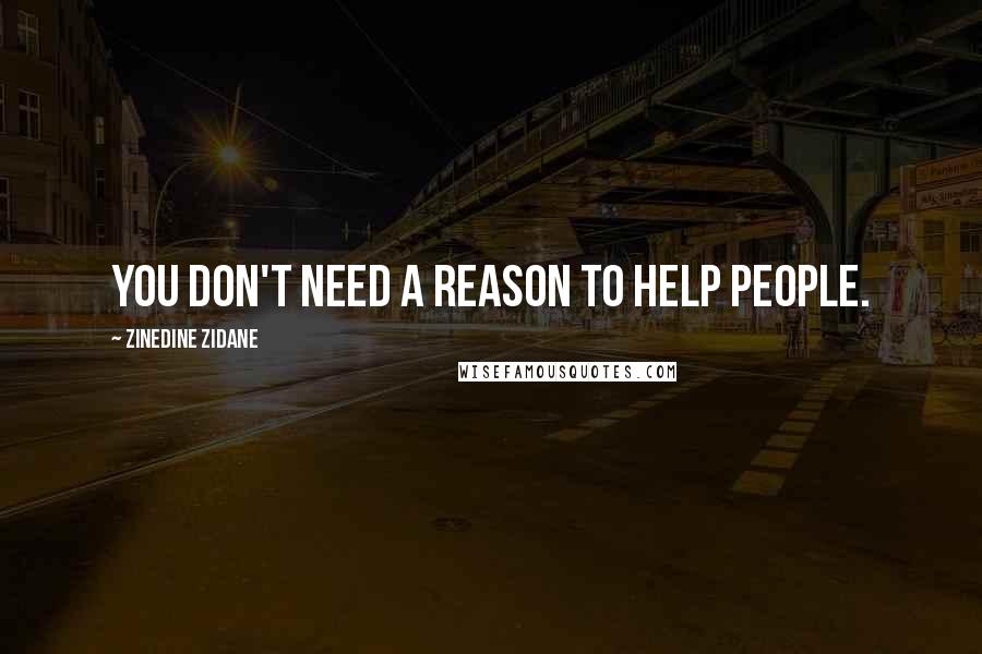 Zinedine Zidane Quotes: You don't need a reason to help people.