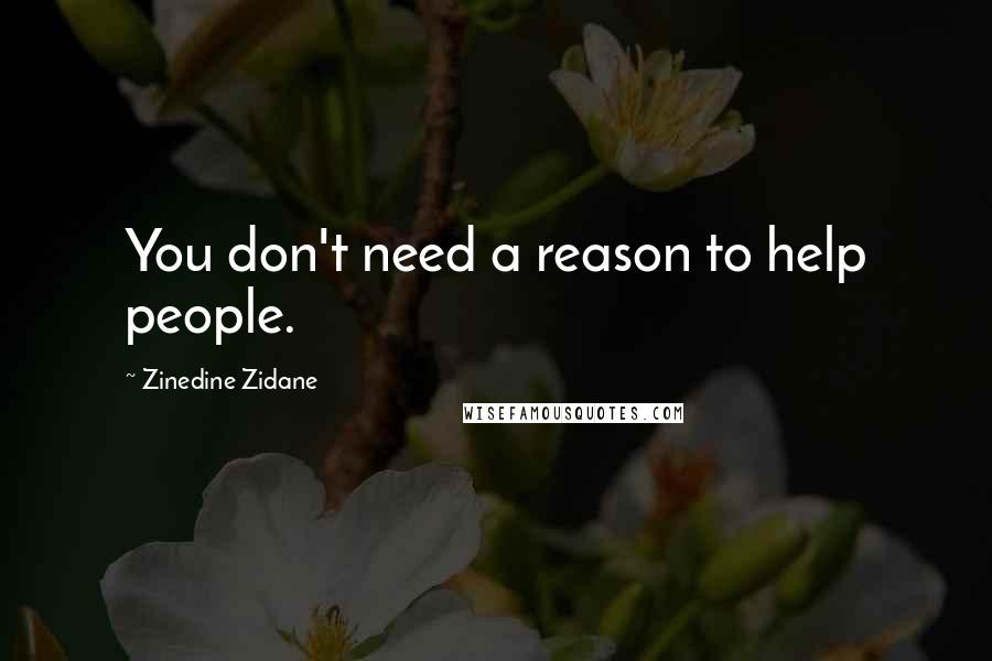 Zinedine Zidane Quotes: You don't need a reason to help people.