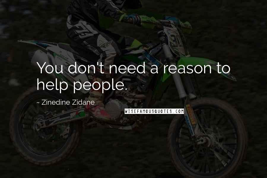 Zinedine Zidane Quotes: You don't need a reason to help people.