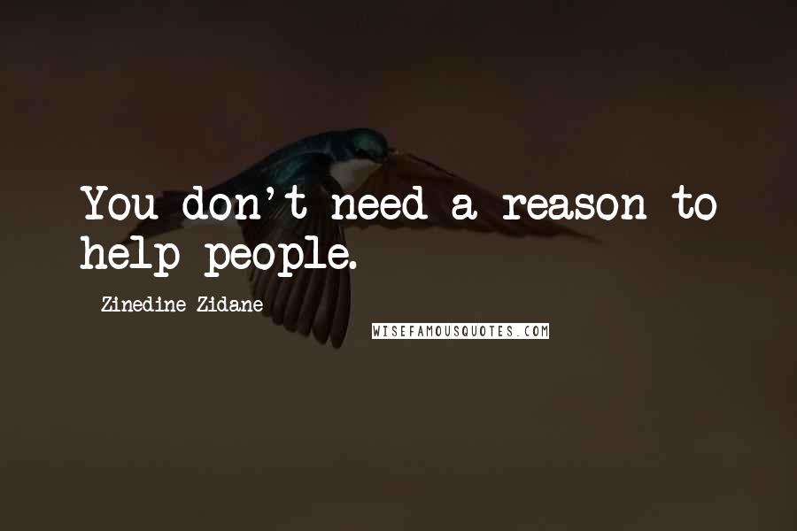 Zinedine Zidane Quotes: You don't need a reason to help people.