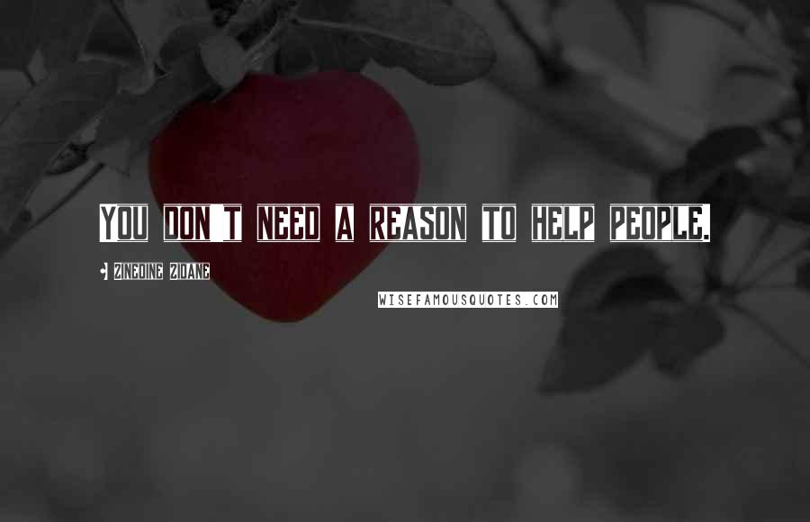 Zinedine Zidane Quotes: You don't need a reason to help people.