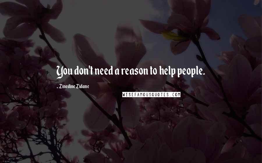 Zinedine Zidane Quotes: You don't need a reason to help people.