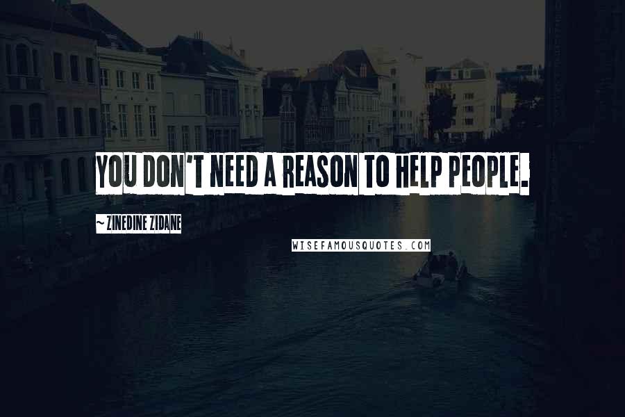 Zinedine Zidane Quotes: You don't need a reason to help people.