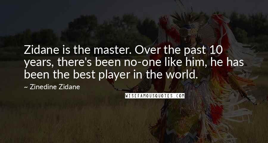 Zinedine Zidane Quotes: Zidane is the master. Over the past 10 years, there's been no-one like him, he has been the best player in the world.