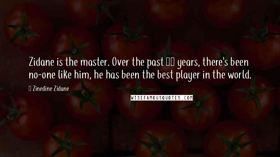 Zinedine Zidane Quotes: Zidane is the master. Over the past 10 years, there's been no-one like him, he has been the best player in the world.