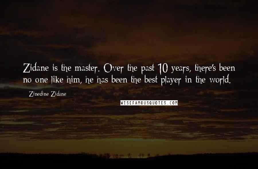 Zinedine Zidane Quotes: Zidane is the master. Over the past 10 years, there's been no-one like him, he has been the best player in the world.