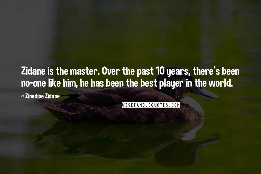 Zinedine Zidane Quotes: Zidane is the master. Over the past 10 years, there's been no-one like him, he has been the best player in the world.