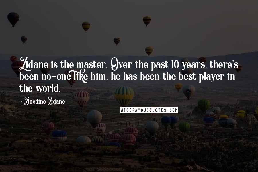 Zinedine Zidane Quotes: Zidane is the master. Over the past 10 years, there's been no-one like him, he has been the best player in the world.