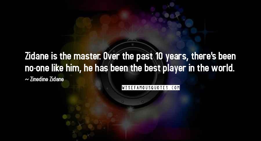 Zinedine Zidane Quotes: Zidane is the master. Over the past 10 years, there's been no-one like him, he has been the best player in the world.