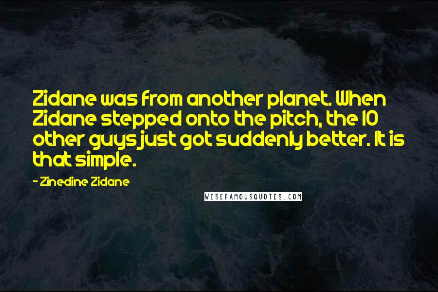 Zinedine Zidane Quotes: Zidane was from another planet. When Zidane stepped onto the pitch, the 10 other guys just got suddenly better. It is that simple.