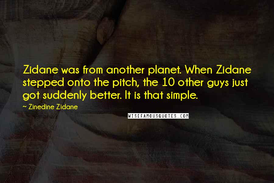 Zinedine Zidane Quotes: Zidane was from another planet. When Zidane stepped onto the pitch, the 10 other guys just got suddenly better. It is that simple.