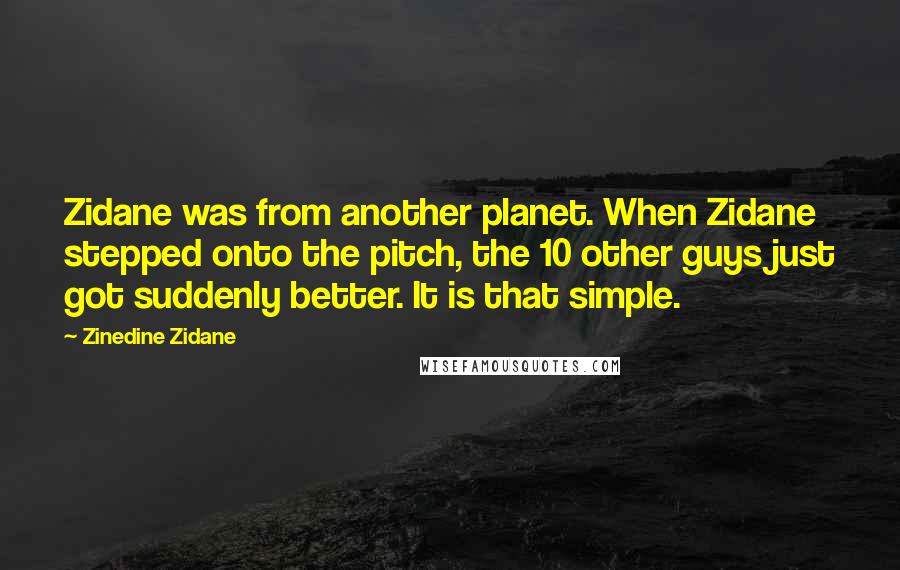 Zinedine Zidane Quotes: Zidane was from another planet. When Zidane stepped onto the pitch, the 10 other guys just got suddenly better. It is that simple.