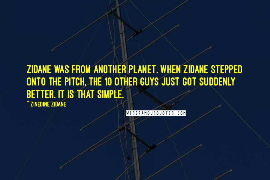 Zinedine Zidane Quotes: Zidane was from another planet. When Zidane stepped onto the pitch, the 10 other guys just got suddenly better. It is that simple.