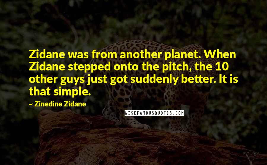 Zinedine Zidane Quotes: Zidane was from another planet. When Zidane stepped onto the pitch, the 10 other guys just got suddenly better. It is that simple.