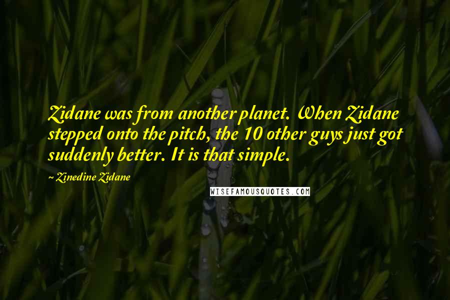 Zinedine Zidane Quotes: Zidane was from another planet. When Zidane stepped onto the pitch, the 10 other guys just got suddenly better. It is that simple.