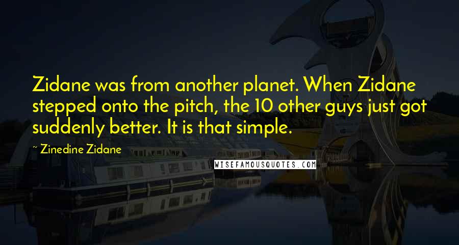 Zinedine Zidane Quotes: Zidane was from another planet. When Zidane stepped onto the pitch, the 10 other guys just got suddenly better. It is that simple.
