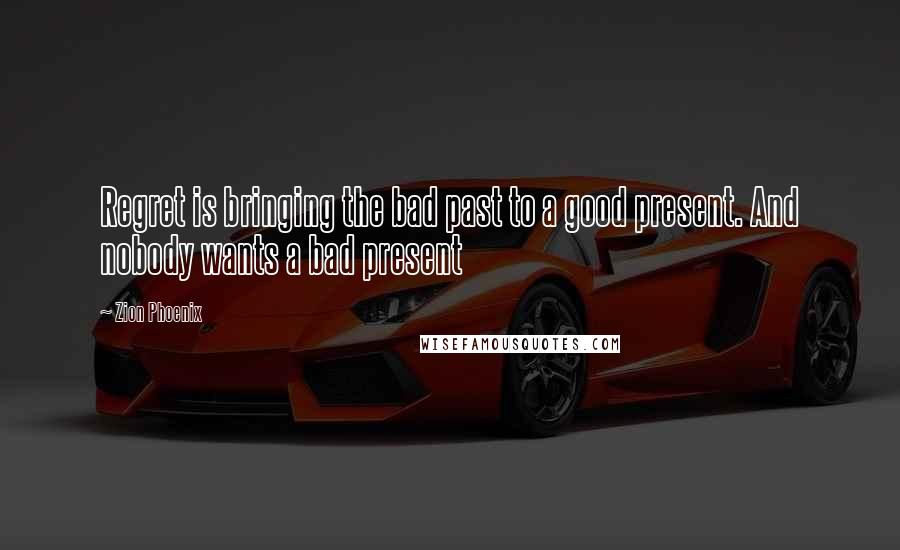 Zion Phoenix Quotes: Regret is bringing the bad past to a good present. And nobody wants a bad present