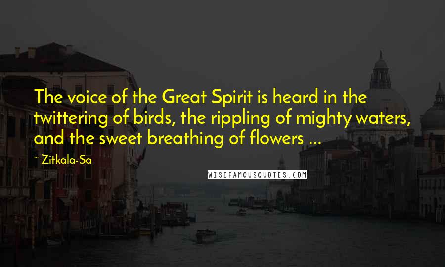 Zitkala-Sa Quotes: The voice of the Great Spirit is heard in the twittering of birds, the rippling of mighty waters, and the sweet breathing of flowers ...