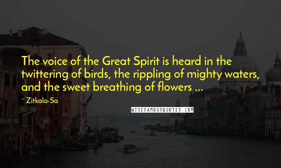 Zitkala-Sa Quotes: The voice of the Great Spirit is heard in the twittering of birds, the rippling of mighty waters, and the sweet breathing of flowers ...