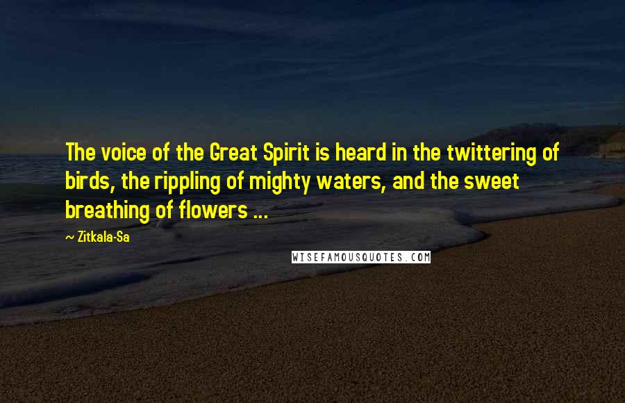 Zitkala-Sa Quotes: The voice of the Great Spirit is heard in the twittering of birds, the rippling of mighty waters, and the sweet breathing of flowers ...