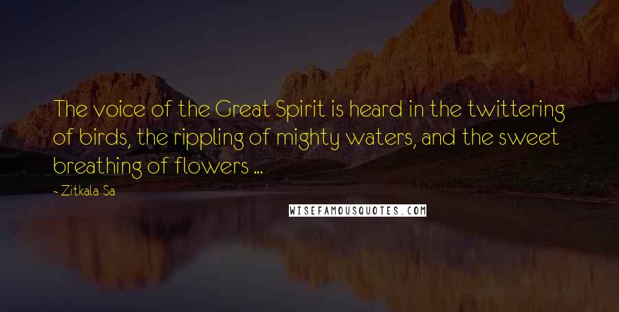 Zitkala-Sa Quotes: The voice of the Great Spirit is heard in the twittering of birds, the rippling of mighty waters, and the sweet breathing of flowers ...