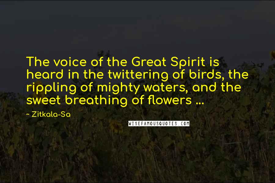 Zitkala-Sa Quotes: The voice of the Great Spirit is heard in the twittering of birds, the rippling of mighty waters, and the sweet breathing of flowers ...