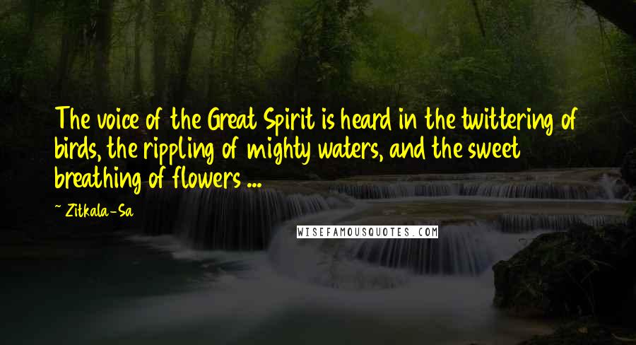 Zitkala-Sa Quotes: The voice of the Great Spirit is heard in the twittering of birds, the rippling of mighty waters, and the sweet breathing of flowers ...